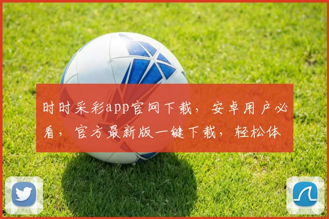 时时采彩app官网下载，安卓用户必看，官方最新版一键下载，轻松体验