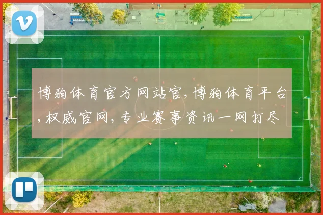 博狗体育官方网站官,博狗体育平台,权威官网,专业赛事资讯一网打尽