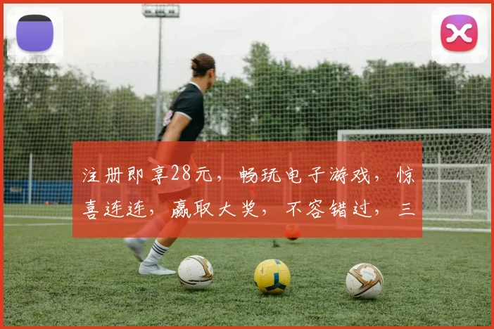 注册即享28元，畅玩电子游戏，惊喜连连，赢取大奖，不容错过，三重福利，等你来拿